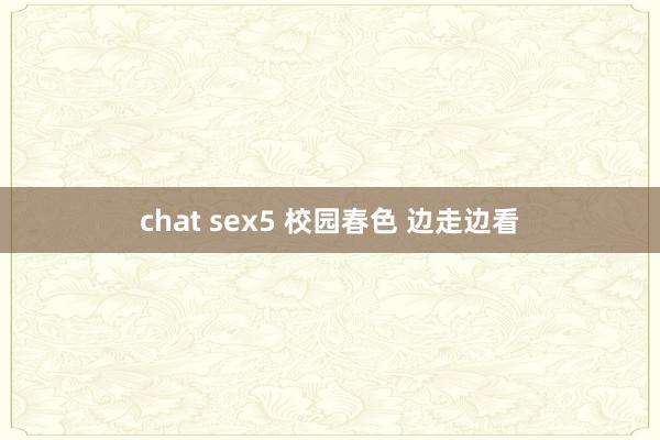 chat sex5 校园春色 边走边看